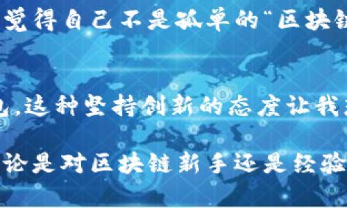 小狐钱包（TokenPocket）是一个去中心化的数字资产管理工具，旨在为用户提供安全、便捷的区块链资产管理体验。就其功能而言，小狐属于链上钱包的范畴。以下是对小狐钱包特性的详细介绍。

小狐钱包的基本特性
小狐钱包支持多种区块链，包括以太坊、EOS、TRON等，允许用户安全地存储和管理多种数字资产。与传统的银行账户不同，小狐钱包是去中心化的，用户的私钥掌握在自己手中，这意味着用户对自己的资产拥有完全控制权。

安全性与隐私保护
小狐钱包提供了多重安全机制，如助记词备份、指纹识别和密码保护等，确保用户的资产安全。在登陆过程中，用户无需提供个人信息，因此保护了隐私。为此，我在使用小狐钱包时感到非常安心，不再担心信息泄露的问题。

用户友好界面
小狐钱包的设计非常人性化，即便是区块链新手也能快速上手。操作简单明了，用户可以轻松进行转账、兑换及查看资产。这让我想起了我第一次接触数字货币时的困惑。而小狐钱包的简洁界面和直观的操作，真的让我减少了很多疑惑。

多功能应用
除了基本的资产管理功能，小狐钱包还支持DApp（去中心化应用）访问。例如，我可以通过小狐钱包参与DeFi项目或使用NFT市场。这些功能的多样性让我在区块链世界中探索得更加广泛，也让我重新认识了数字资产的潜力。

社区与支持
小狐钱包有着活跃的用户社区，用户可以在社区中获得支持和交流。比如，有时我的小问题能够在社区中获得及时的解答，这让我觉得自己不是孤单的“区块链人”。通过这样的互动，我不仅获取了知识，也结识了许多志同道合的朋友。

未来展望
随着区块链技术的发展，小狐钱包也在不断更新迭代，提升用户体验。我相信，未来我们会看到更加安全、功能更多样化的小狐钱包。这种坚持创新的态度让我想到了创业的过程，时常需要不断地调整方向和策略，以适应不断变化的环境。

总结来说，小狐钱包作为一种链上钱包，不仅在安全性和用户体验上表现优异，也在社区建设和持续创新方面展示了它的潜力。无论是对区块链新手还是经验丰富的用户，小狐钱包都提供了一个出色的平台来管理和使用数字资产。想到这些，我心中不禁涌起对未来数字资产管理的憧憬。