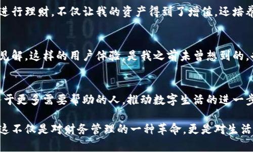 如何使用ji小狐钱包，让数字生活更轻松
数字钱包, ji小狐钱包, 理财工具/guanjianci

引言：数字生活的便捷变革
在这个数字化迅速发展的时代，越来越多的人开始依赖数字钱包来管理他们的财务。从小到日常开销，大到投资理财，数字钱包像一位贴心的助理，随时为我们的生活提供方便。我自己也经历过从传统现金到数字付款的转变，特别是在使用ji小狐钱包后，感受到了一种前所未有的生活便利。

ji小狐钱包的基本功能
首先，让我们了解ji小狐钱包的基本功能。它不仅仅是一个简单的支付工具，实际上，它是一款集支付、转账、理财于一体的综合性数字钱包。用户可以通过它进行扫码支付、线上购物、朋友间转账等多项日常操作，甚至还可以加入理财功能，让资金的使用效率最大化。

使用ji小狐钱包的便捷性
回想我刚开始使用ji小狐钱包的那一刻，真的是感受到了一种“未来感”。我只需要在手机上打开这个应用，便可轻松完成支付。无论是在咖啡馆里买一杯咖啡，还是在超市大采购，只需扫一扫二维码，几秒钟内就可以完成交易。这样的速度，让我深刻体会到科技所带来的生活变革。

安全性与隐私保护
在我使用ji小狐钱包的过程中，安全性是我最关注的问题之一。毕竟，涉及金钱的事情总是让我倍加小心。在这一点上，ji小狐钱包采用了多重加密技术，数据传输和存储都经过严格保护。因此，我在使用时，不仅能感受到便利，同时也能放心地进行各类交易。记忆中有一次，朋友不小心忘记带现金，我轻松通过ji小狐钱包帮他付了账，那种随时随地的支付方式让我看到了科技的力量。

理财功能的实用性
除了支付功能，ji小狐钱包在理财方面也带来了不小的惊喜。它提供了多种理财产品，用户可以根据自己的风险承受能力来选择合适的投资项目。我发现，利用闲置资金进行理财，不仅让我的资产得到了增值，还培养了我对市场的敏感度。曾经，我对于投资理财是一窍不通的，但在ji小狐钱包的帮助下，我渐渐找到了一条适合自己的理财道路。

个性化服务与用户体验
记得有一次，我在ji小狐钱包上进行了一次小额投资，系统在几天后给我推送了相关市场分析报告。这让我感受到，这款钱包不仅是在帮我管理钱，还在为我提供知识和见解。这样的用户体验，是我之前未曾想到的，也使我对这个应用产生了更多的好感。如今，ji小狐钱包已成为我生活中不可或缺的一部分，随时给予我建议和帮助。

总结：ji小狐钱包的未来展望
展望未来，ji小狐钱包的功能将会更加丰富，可能会融入更多的社交元素、投资理财的信息共享，甚至更智能化的财务管理建议。作为一名普通用户，我期望它能继续服务于更多需要帮助的人，推动数字生活的进一步发展。记得小时候，我常常想象未来的生活会是什么样子，今天，当我通过ji小狐钱包感受到生活的便捷时，我知道，我所期盼的未来正在一点一滴地实现。

通过这篇文章，我希望能向大家传达数字钱包，尤其是ji小狐钱包的实用价值。在这个信息化的时代，我们每个人都可以通过合理利用数字工具来提升我们的生活质量。这不仅是对财务管理的一种革命，更是对生活方式的一种全新探索。
