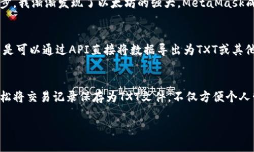 在使用MetaMask进行加密货币转账时，很多用户可能会遇到如何将转账的内容转化为TXT文件或者如何记录交易。以下是对这个过程的详细介绍。

一、MetaMask简介
MetaMask是一款广受欢迎的以太坊钱包和浏览器扩展，为用户提供了方便的数字资产管理方式。除了基本的转账功能，MetaMask还支持与各种去中心化应用（dApps）的互动。这让用户可以在不寻求第三方服务的情况下，直接对接和交易。

二、为什么需要将记录转为TXT文件？
在加密货币交易中，记录交易历史是非常重要的。这不仅有助于个人财务管理，也可能在报税时提供所需的证明。此外，将交易记录转为TXT文件有助于存储和分享。这在处理大量交易的人群中尤为重要。

三、转账的基本步骤
首先，我们需要了解如何在MetaMask中进行一个简单的转账，接下来再谈如何将这些信息转成TXT文件。
1. 打开MetaMask钱包，确保你已经登录并且资金充足。
2. 点击“发送”按钮，输入接收方的以太坊地址以及转账金额。
3. 选择网络费用，根据需要调整GAS费用，点击“下一步”。
4. 确认交易信息无误后，点击“确认”，您的交易就完成了。

四、如何保存转账记录
转账完成后，您可以在MetaMask中查看交易记录。为了将这些记录以TXT格式保存，您可以按照以下步骤操作：
1. 打开MetaMask，点击“活动”选项卡，找到您刚刚完成的交易。
2. 点击该交易记录，您将看到交易的详细信息，包括交易哈希、金额、时间戳等。
3. 将所需的信息复制（例如：交易哈希、时间等），然后粘贴到一个文本编辑器，如记事本或Word中。
4. 保存该文件，选择TXT格式完成保存。

五、个性化的观点与经历
可以说，我对MetaMask的理解源于小时候对数字世界的兴趣。当我第一次接触到比特币时，那种由信息构成的价值感深深吸引了我。随着技术的进步，我渐渐发现了以太坊的强大，MetaMask成了我与这片新天地之间的桥梁。不过，如今在交易后手动记录每笔交易的确让人觉得繁琐，因此能够将交易直接转换为TXT文件的需求也愈发迫切。

六、未来的展望
随着我们对数字资产的理解不断深入，我相信未来会出现更多便捷的工具来自动化交易记录。也许在不久的将来，我们不再需要手动复制和粘贴，而是可以通过API直接将数据导出为TXT或其他格式。

总结
总的来说，MetaMask在加密领域中扮演着至关重要的角色，而转账记录的保存和管理则是每个用户都应该关注的问题。通过简单的步骤，您可以轻松将交易记录保存为TXT文件，不仅方便个人管理，也为未来的财务规划打下基础。希望这一指南能够帮助到每一位MetaMask的用户，让您的数字资产管理更加得心应手。

请注意，以上示例为示意性质，如需详细的技术步骤或具体的操作指南，建议查阅官方文档或相关技术支持。