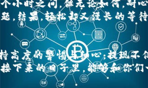   如何在MetaMask中提取资金：简单实用的操作指南 / 
 guanjianci MetaMask, 提现, 加密货币 /guanjianci 

引言：踏入加密世界的第一步
在如今的数字时代，越来越多的人开始接触加密货币，MetaMask因其简单易用的界面和强大的功能而成为了许多加密爱好者的首选钱包。如果你像我一样，最初对这个全新的世界充满好奇和期待，那么接下来的提现步骤将会是你通往真正掌握数字资产的重要一步。

准备工作：确保一切就绪
在我们开始之前，有一些前期工作需要做。首先，你需要确保你的MetaMask钱包已安装并且登录。如果你是新手，可以在官方网站下载并设置钱包。记得安全地保存你的助记词，这可是你钱包的“钥匙”。
其次，确保你钱包中有足够的Ethereum（ETH）用于支付网络手续费。每次提现都会涉及到一笔小额的转账费用，如果没有足够的ETH，会导致提现失败。

选择提现方式：转账到交易所
MetaMask的提现方式相对简单，通常我们选择的是将数字资产转账到一个中心化的交易所（如币安、火币等）进行提现。这样做的好处在于，交易所通常支持多种提现方式，包括银行转账和信用卡提现，操作也相对便捷。
在这方面，我也有过一些亲身经历。记得第一次尝试将小额的以太币提现时，心里既兴奋又忐忑，不知道能不能成功，最终顺利完成了一次转账，那种成就感是无法用言语来形容的！

提现步骤：简单明了的操作流程
1. **选择交易所并注册**：首先选择你信任的交易所，并在上面注册一个账户。如果你已经有了账户，可以直接登录。
2. **获取充值地址**：在交易所的资产管理页面，找到“充值”选项，选择ETH，并复制该地址。请务必确保你选择的是正确的币种地址。
3. **回到MetaMask进行转账**：打开MetaMask，选择你想要提现的资产，在该资产上点击“发送”按钮。
4. **粘贴充值地址**：在弹出的窗口中，将之前复制的充值地址粘贴到“收款地址”栏，同时输入你想要发送的金额。建议多留一些以太币用于手续费，确保交易顺利。
5. **确认交易**：检查一下所有信息是否正确，然后点击“下一步”，确认交易后，再次核对网络费用，最后点击“确认”进行提现。
这整个过程有些人可能会觉得繁琐，但一旦熟悉之后，其实操作起来相当顺手。回想起我第一次完成这一过程时，心里那个激动哦，仿佛自己掌握了某种神秘的力量！

注意事项：安全不可忽视
在进行提现时，安全性是不容忽视的。有几点注意事项希望大家保持警惕：
1. **检查地址**：始终确保自己发送的地址是准确的，转账到错误的地址是无法找回的。
2. **网络拥堵**：在网络拥堵的时候，转账可能会延迟，因此尽量选择在网络比较畅通的时候进行交易。
3. **小额测试**：如果你是第一次提现，建议先进行小额测试转账，确保一切顺利后再进行大额转账。

到账确认：耐心等待
完成提现后，通常你需要等待一段时间才能在交易所上看到到账记录。不同交易所的到账时间不一，通常在几分钟到几个小时之间。但无论如何，耐心等待是十分必要的。
我记得第一次提现后紧张兮兮的状态，像是在等待一份重要的工作结果！我时不时查看一下交易状态，生怕出现什么问题。结果，轻松却又漫长的等待后，终于收到了到账的提示，激动得我差点跳起来。

总结：从新手到达人
通过本文的介绍，相信大家对如何在MetaMask中提取资金有了更深入的了解。虽然整个流程看似简单，却需要我们保持高度的警惕与细心。提现不仅仅是一次交易，更是你进入加密货币世界的一次小小的冒险。
随着随着经验的积累，从新手逐渐成长为加密货币的达人，追逐数字资产的旅程将会开启更广阔的可能性。我也希望在接下来的日子里，能够和你们一起交流更多的经验和心得，让我们在这个令人兴奋的领域继续探索、成长。