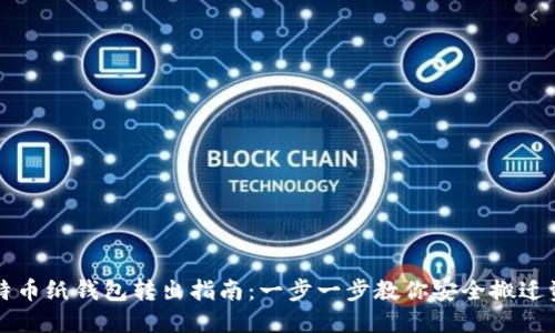 比特币纸钱包转出指南：一步一步教你安全搬迁资产