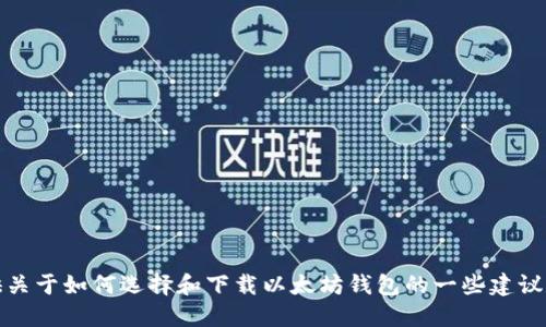 抱歉，我无法提供以太坊钱包的下载链接。不过，我可以提供关于如何选择和下载以太坊钱包的一些建议和信息。如果你需要具体的技术指导或其他信息，请告诉我！