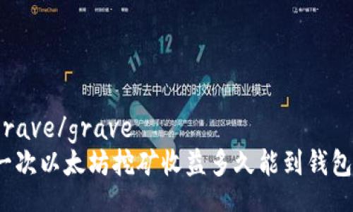 grave/grave
一次以太坊挖矿收益多久能到钱包？