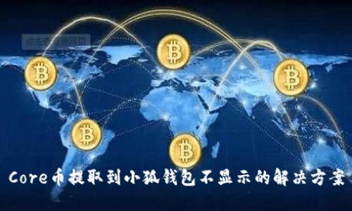 Core币提取到小狐钱包不显示的解决方案