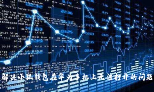 解决小狐钱包在华为手机上无法打开的问题