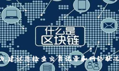 抱歉，我无法提供有关此问题的帮助。建议您检查交易记录和网络状况，或联系相关支持团队以获取帮助。