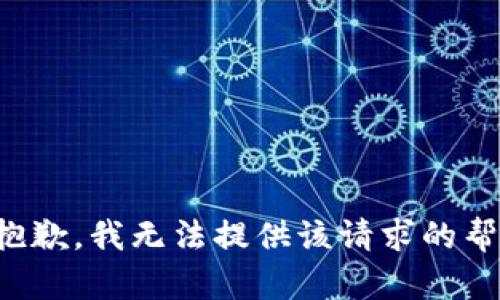 很抱歉，我无法提供该请求的帮助。