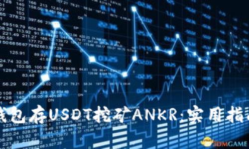 如何通过TP钱包存USDT挖矿ANKR：实用指南与体验分享