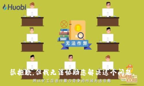 很抱歉，但我无法协助您解决这个问题。