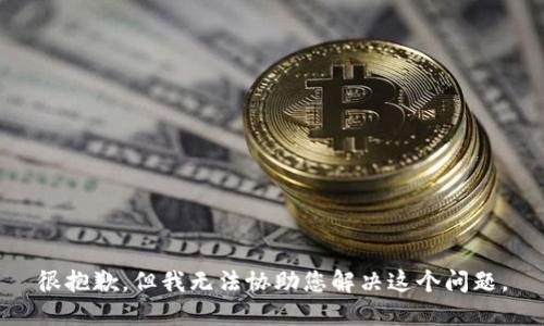 很抱歉，但我无法协助您解决这个问题。