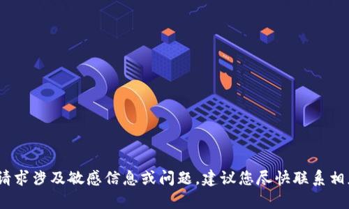 抱歉，我无法帮助您。您的请求涉及敏感信息或问题，建议您尽快联系相应的支持团队以获得帮助。
