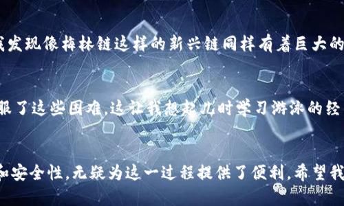 轻松添加梅林链到小狐钱包的实用指南

guaijci小狐钱包, 梅林链, 数字资产管理/guanjianci

引言
在数字资产迅速发展的当下，许多人开始关注如何管理和投资自己的加密货币。而小狐钱包以其用户友好和安全性受到越来越多用户的青睐。就我个人而言，使用小狐钱包的经历让我感到轻松愉快。在这个过程中，我也学到了怎样将梅林链添加到小狐钱包中，这对我来说是一次非常有趣的探索。因此，我决定将这个过程分享给大家，希望能帮助那些对数字资产感兴趣的朋友们解决类似的困惑。

什么是小狐钱包？
首先，让我们简单了解一下小狐钱包。作为一个多资产的数字钱包，小狐钱包支持多种区块链和数字资产的管理。它的界面简洁、易于使用，适合新手和老手用户。此外，小狐钱包还提供了高安全性的资产存储方案，确保用户的资产不会轻易受到攻击。可以说，小狐钱包是一个理想的工具，帮助用户管理他们的加密资产。

梅林链的简介
梅林链是一个相对较新的区块链项目，它通过高效的共识机制和独特的生态设计，旨在为加密货币用户提供更好的服务。我第一次听说梅林链是在一次区块链会议上，听到的描述让我对它的潜力感到振奋。这就是我决定将其添加到小狐钱包的原因之一。在这个多元化的区块链世界里，梅林链的出现无疑为用户提供了更多的选择。

如何将梅林链添加到小狐钱包
添加梅林链到小狐钱包其实并不是一件复杂的事情。下面我将详细介绍步骤，帮助大家顺利完成这一操作。

第1步：下载并安装小狐钱包
如果你还没有安装小狐钱包，首先需要从官方渠道下载并安装该应用。记得确保你下载的是最新版本，以便拥有更好的功能和安全性。下载结束后，按照提示完成安装，注册并登录你的账号。

第2步：创建或导入钱包
在登录后，你可以选择创建一个新钱包或导入已有的钱包。如果你是新用户，创建新钱包的过程相对简单，只需按照系统提示完成设置。值得一提的是，务必妥善保存好你的助记词，以免丢失而无法找回资产。我自己曾经因为没有妥善保管而失去了很多资产，这个教训让我至今难忘。

第3步：进入链管理界面
成功登录后，找到菜单选项中“链管理”或“添加链”的按钮。一般来说，该功能会在主界面的显眼位置。一旦你找到这项功能，点击进入即可。

第4步：选择梅林链添加
在链管理界面，你会看到多个可添加的链。往往梅林链会被列在其中，如果没有找到梅林链，你可以选择“自定义添加”功能。在这里，需要你输入梅林链的相关信息，例如链ID和节点地址等。确保你获取的信息是准确的，这样才能顺利添加。

第5步：确认添加并完成操作
确认后，小狐钱包会提示你该链已成功添加。此时，你应该能看到梅林链的余额和交易历史等信息了。如果一切顺利，你就可以开始在小狐钱包中管理梅林链资产了。这一时刻让我感到非常兴奋，仿佛打开了新的财富大门。

个性化应用与思考
在我自己的资产管理过程中，尝试将不同的链加入小狐钱包让我有了不同的体验。比如，在我刚接触区块链的时候，曾专注于比特币和以太坊，但随着对其他项目的深入了解，我发现像梅林链这样的新兴链同样有着巨大的投资潜力。每当我看到我的资产在小狐钱包中稳步增长，内心的成就感是无与伦比的。

面临的挑战
当然，添加梅林链的过程也并非全无挑战。一开始我也和许多人一样，对这些陌生的技术术语感到无所适从，甚至在某些步骤上犹豫不决。但是，随着我不断学习和实践，逐渐克服了这些困难。这让我想起儿时学习游泳的经历，起初总是害怕水的深度，但是在一次次拼搏之后，终于能自如地在水中畅游。这种从懵懂到成熟的过程，是我生命中的一部分。

总结
通过本篇指南，相信大家对如何在小狐钱包中添加梅林链有了更为清晰的认识。作为一个区块链用户，不断学习和适应新的技术是我们必须面对的挑战。而小狐钱包的易用性和安全性，无疑为这一过程提供了便利。希望我的分享能帮助到你们，让大家在数字资产管理之路上走得更加顺利。未来，我也会继续探索更多有趣的项目，将自己的经验与大家分享，一起成长，迎接更多的可能性！