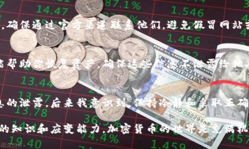 如果你的MORE Token钱包无法登录或访问，可能会导致一些焦虑和不安，这种情况确实让人烦恼。钱包是我们管理加密资产的重要工具，一旦出现问题，我们就面临着潜在的资产风险。以下是一些可能的原因以及解决方法，希望能帮助你尽快恢复对钱包的访问。

1. 检查网络连接
首先，确保你有稳定的网络连接。偶尔，网络问题可能导致你无法连接到钱包的服务器。尝试切换到不同的网络，例如从Wi-Fi切换到移动数据，或反之亦然，看是否解决问题。

2. 检查钱包的最新状态
有时候，钱包服务会进行维护或更新。这可能导致你短时间内无法访问。你可以查阅钱包的官方网站或相关社交媒体，查看是否有公告或维护信息。如果是这种情况，你只需耐心等待他们完成维护。

3. 确认账户信息
再三确认你输入的账户信息是否正确，包括你的钱包地址和密码。如果你有多重身份验证，确保授权设备或应用程序的正常运行。

4. 清除缓存与数据
如果你是在移动设备上使用钱包应用，尝试清除应用的缓存和数据。为此，前往设备的设置，找到钱包应用，清除其缓存和数据后，再尝试登录。但请注意，这样可能会导致你需要重新输入一些信息或重新下载应用。

5. 使用官方渠道求助
如果以上步骤都无法解决问题，直接寻求官方支持是最好的选择。他们通常会提供更专业的意见和解决方案。确保通过官方渠道联系他们，避免假冒网站或客服。

6. 保护你的资产
在无法访问钱包期间，考虑将你的私钥或助记词在安全的地方保存。在失去访问权限的情况下，这些信息可能帮助你恢复资产。确保这些信息不泄露给他人，以保护你的资产。

总结与反思
在我年少的时候，我也曾遇到过类似的情况，那时候我不懂如何去处理，还因为一时的慌乱差点导致重要信息的泄露。后来我意识到，保持冷静和采取正确的步骤是解决问题的关键。

通过本篇文章，我希望你能获得有价值的信息，在出现情况时不会感到无助。遇到问题时，也要努力提升自身的知识和应变能力。加密货币的世界是充满机遇与挑战的，保持警惕，善用每一次经历，加倍珍惜你的资产。