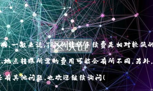 冷钱包转U的手续费（TRX）会因区块链网络的状态、交易量以及所使用的钱包而有所不同。一般来说，TRX的转账手续费是相对较低的，但具体数额可能会随着网络拥堵情况而改变。

如果你需要具体的数字，建议登录你使用的冷钱包的界面进行查看，因为在不同的时间、地点转账所需的费用可能会有所不同。另外，使用不同的钱包也会导致手续费的不同，因为每种钱包对手续费的设定可能有所不同。

此外，确保在转账前查看所需的手续费，以免在交易后遭遇意外的费用或延迟。如果您还有其他问题，也欢迎继续询问！