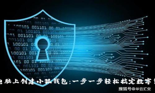 如何在电脑上创建小狐钱包：一步一步轻松搞定数字货币管理