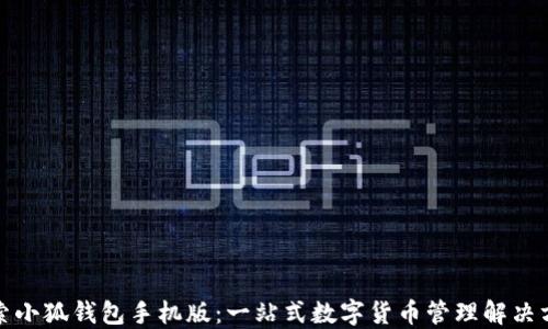 
探索小狐钱包手机版：一站式数字货币管理解决方案