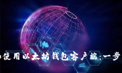 如何安装和使用以太坊钱包客户端：一步一步的指南