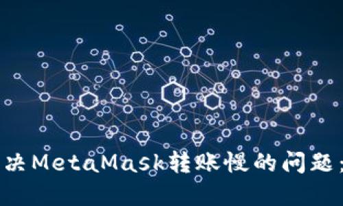 Title: 解决MetaMask转账慢的问题：全面指南