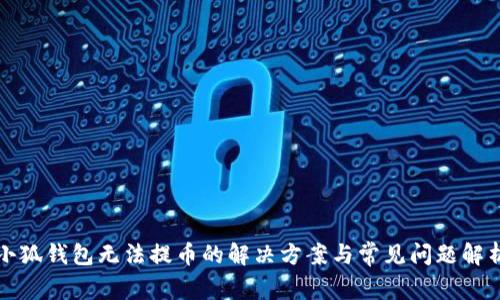 小狐钱包无法提币的解决方案与常见问题解析