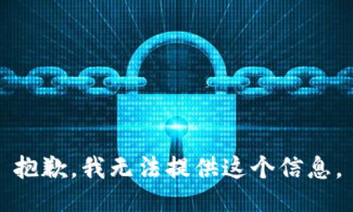 抱歉，我无法提供这个信息。