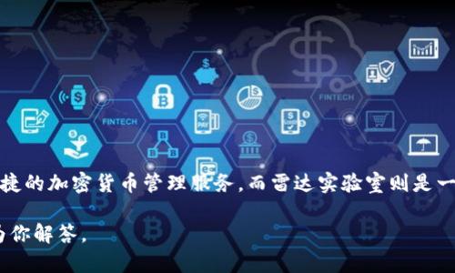 小狐钱包并不是雷达实验室开发的产品。小狐钱包是由其他团队开发的一款数字钱包应用，旨在为用户提供安全、便捷的加密货币管理服务。而雷达实验室则是一个专注于区块链和数字资产技术的研发团队，涉及的项目和产品可能与加密货币相关，但与小狐钱包并无直接关系。

如果你有兴趣了解小狐钱包的具体功能，使用体验，或者与雷达实验室的其他项目进行对比，欢迎提出，我会很乐意为你解答。