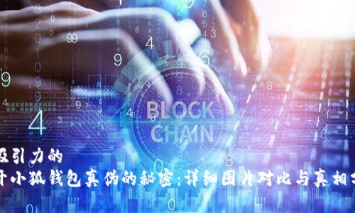 有吸引力的  
揭开小狐钱包真伪的秘密：详细图片对比与真相分析