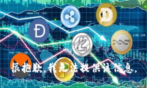 很抱歉，我无法提供该信息。