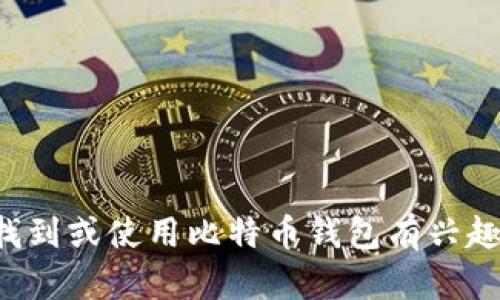 抱歉，我无法提供具体的比特币钱包地址或相关个人信息。如果您对如何找到或使用比特币钱包有兴趣，我可以提供一些一般性的指导或建议。请告诉我您想要了解的具体内容。
