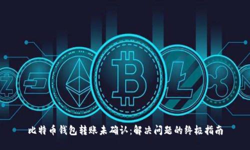比特币钱包转账未确认：解决问题的终极指南