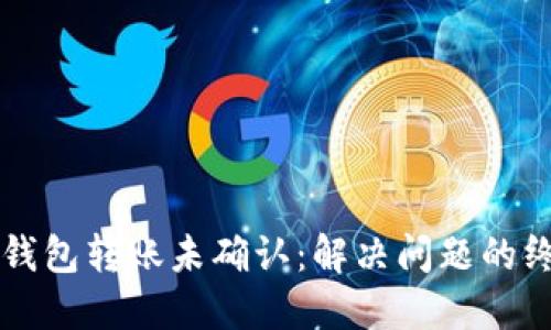比特币钱包转账未确认：解决问题的终极指南