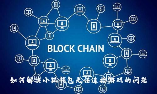 如何解决小狐钱包无法连接游戏的问题