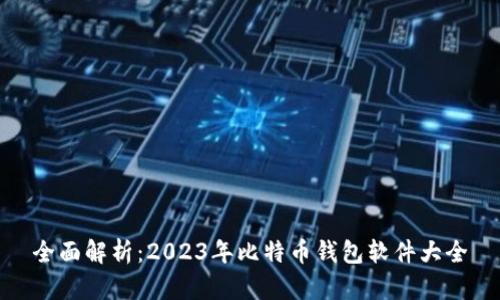 全面解析：2023年比特币钱包软件大全