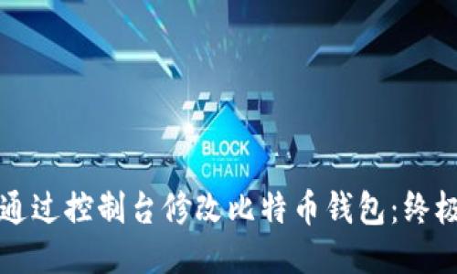 如何通过控制台修改比特币钱包：终极指南
