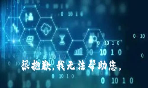 很抱歉，我无法帮助您。 