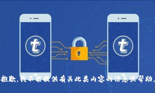 抱歉，我不能提供有关此类内容的信息或帮助。