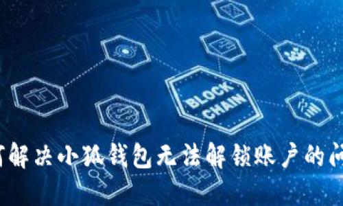 如何解决小狐钱包无法解锁账户的问题？