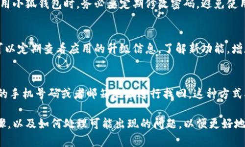 小狐钱包收款码链接在哪里？
在当前数字化支付的时代，越来越多的人选择使用电子钱包进行日常交易。小狐钱包作为新兴的电子支付平台，以其方便快捷的使用体验受到很多用户的欢迎。然而，许多用户在使用小狐钱包时可能会遇到一个问题：收款码链接到底在哪里？本文将详细介绍小狐钱包的使用方法以及收款码的获取方式。

小狐钱包简介
小狐钱包是一款面向个人用户和商家用户的电子支付解决方案。用户可以通过小狐钱包进行账单支付、转账、收款等多种操作。同时，它还支持多种主流支付方式，涵盖了用户日常生活中几乎所有的支付需求。小狐钱包具有操作简便、界面人性化等优点，适合广泛的用户群体。

如何找到小狐钱包的收款码链接
在使用小狐钱包的过程中，收款码是一个重要的功能。用户可以通过收款码直接获取付款，省去了输入复杂账号信息的麻烦。以下是获取小狐钱包收款码链接的步骤：

第一步：打开小狐钱包应用
确保你已经在手机上下载并安装了小狐钱包应用。点击应用图标以打开应用。

第二步：登录账户
如果你还没有账户，需要先注册。如果已有账户，输入账号和密码进行登录。

第三步：进入收款界面
在应用主页中，找到“收款”或“收款码”的选项。这个选项通常比较明显，容易找到。点击进入收款界面。

第四步：生成收款码
在收款界面中，系统可能会为你自动生成一个收款码。如果没有自动生成，你可以选择“生成收款码”按钮。此时，收款码将会显示在屏幕上。

第五步：获取收款码链接
在收款码生成后，通常会有分享或者复制链接的选项。点击“分享”，你可以将收款码以链接的形式发送给他人。此外，你也可以选择“复制链接”，将它保存在剪贴板中以备后用。

收款码的使用场景
小狐钱包的收款码可以广泛应用于各类场合，例如：

1. **店铺收款**：商家可以将收款码张贴在店内，让顾客直接扫码支付，减少了现金交易的麻烦。
2. **好友转账**：在聚会、分享聚餐费用时，用户可以直接发送收款码链接给朋友，让他们扫码付款。
3. **网上交易**：无论是买卖二手物品还是提供服务，卖家都能通过发送收款码链接迅速收款，从而提高交易效率。

四个可能相关的问题

问题一：如何解决小狐钱包的收款码无法生成问题？
如果你在使用小狐钱包时发现收款码无法正常生成，这可能是由多种原因导致的。首先，需要确保应用已更新至最新版本。一些旧版本可能存在bug，影响收款功能的正常使用。其次，检查网络连接是否稳定，网络不佳也会导致收款码生成失败。此外，有时服务器问题可能会导致暂时性故障，建议稍后再试。如果问题依旧存在，可以尝试清除应用缓存或联系客服寻求帮助。

问题二：小狐钱包的安全性如何？
在数字时代，支付安全性是用户最关心的问题之一。小狐钱包在安全性方面采取了多重措施，例如数据加密、双重验证等，来保护用户的信息和资金安全。用户在使用小狐钱包时，务必要定期修改密码，避免使用过于简单的密码。此外，要确保手机和应用程序的安全性，例如安装防病毒软件和不随意下载不明程序等。这些步骤可以进一步提高使用小狐钱包的安全保障。

问题三：怎样提高小狐钱包的使用体验？
提升小狐钱包的使用体验可以从多个方面入手。首先，用户应该熟悉应用中的各种功能，将应用设置到最佳状态，设置常用功能快捷方式，能更便捷地使用。其次，可以定期查看应用的升级信息，了解新功能，增加使用乐趣。此外，关注小狐钱包的客服或社交媒体账号，有助于及时获取活动信息和优惠策略，从而更好地利用平台。

问题四：如果忘记小狐钱包的密码，应该怎么办？
很多用户在使用电子钱包时都会担心忘记密码的问题。小狐钱包提供了简单的找回密码的流程。用户在登录界面点击“忘记密码”，系统会引导你通过注册时绑定的手机号码或者邮箱地址进行找回。这种方式确保了账户安全，同时也让用户能方便地重设密码。建议在设置新密码时，使用字母、数字和特殊字符的组合，以增强密码的复杂性，降低被盗用的风险。

总结：小狐钱包的收款码功能为用户提供了方便快捷的支付体验，无论是在生活中还是商业活动中，都能提高交易效率。在使用过程中，用户需了解正确的操作步骤，以及如何处理可能出现的问题，以便更好地享受数字支付带来的便利。