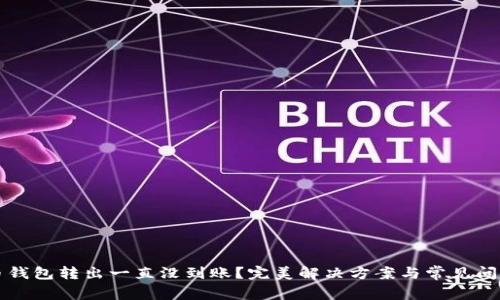 比特币钱包转出一直没到账？完美解决方案与常见问题解析