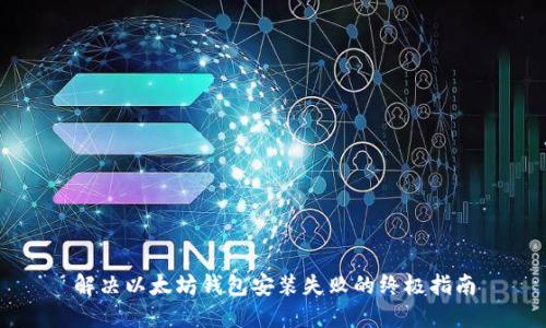 解决以太坊钱包安装失败的终极指南