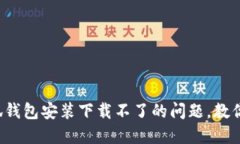  解决小狐钱包安装下载不了的问题，教你轻松解