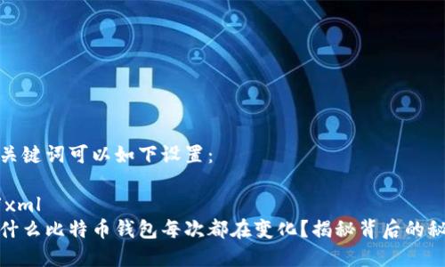 和关键词可以如下设置：

```xml
为什么比特币钱包每次都在变化？揭秘背后的秘密