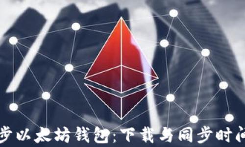 
如何快速同步以太坊钱包：下载与同步时间的全面解析