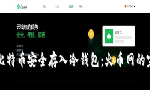 如何将比特币安全存入冷钱包：火币网的完整指南
