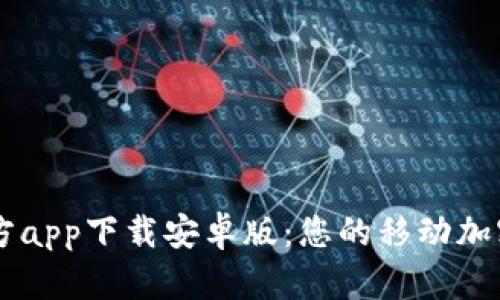 以太坊钱包官方app下载安卓版：您的移动加密货币管理助手