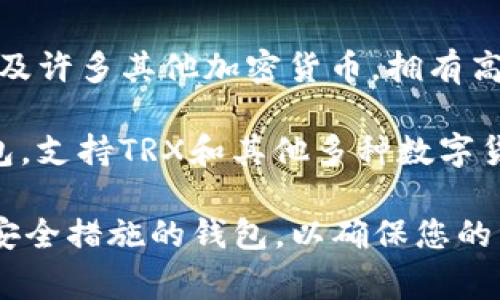 TRX钱包通常指的是用于存储和管理TRON（TRX）加密货币的数字钱包。下列是一些常见的TRX钱包应用程序：

1. **TronLink**：这是TRON官方推荐的数字钱包，可以在浏览器扩展和移动设备上使用，具有用户友好的界面和丰富的功能。

2. **TronWallet**：一款功能全面的移动钱包，支持多种语言，用户可以方便地管理个人的TRX和其他TRON基于的代币。

3. **Coinomi**：这是一个多币种钱包，支持TRX及许多其他加密货币，拥有高度的安全性和用户友好的体验。

4. **Exodus**：一个易于使用的桌面和移动钱包，支持TRX和其他多种数字货币，提供内置的交易功能。

在选择TRX钱包时，请确保选择具有良好声誉和安全措施的钱包，以确保您的资产安全。