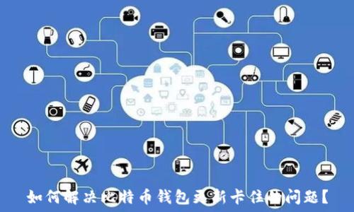   
如何解决比特币钱包更新卡住的问题？