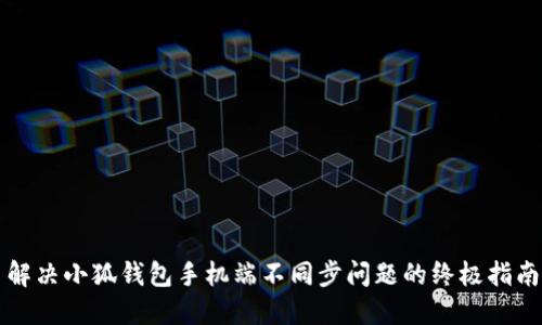 解决小狐钱包手机端不同步问题的终极指南