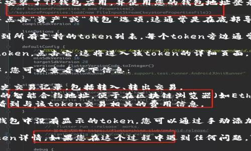 要查看TP钱包（TokenPocket）中的token详情，您可以执行以下步骤：

1. **打开TP钱包应用**：首先，确保您已下载并安装了TP钱包应用，并使用您的钱包地址登录。

2. **进入资产页面**：在应用的主页上，找到并点击“资产”或“钱包”选项，这通常是在底部导航栏中的一个选项。

3. **查看Token列表**：在资产页面，您可以看到所有支持的token列表。每个token旁边通常会有其名称和余额。

4. **点击具体Token**：找到您想查看详情的token，点击它，这将进入该token的详细页面。

5. **查看Token详情**：在token的详细页面中，您可以查看以下信息：
   - **余额**：您当前的余额。
   - **交易记录**：您可以查看该token的历史交易记录，包括转入、转出交易。
   - **智能合约地址**：您可以找到该token的智能合约地址，便于在区块链浏览器（如Etherscan等）上进行查询。
   - **交易费用**：在该页面上，您可能还会看到与该token交易相关的费用信息。

6. **添加其他token**：如果您需要管理在TP钱包中没有显示的token，您可以通过手动添加功能，输入智能合约地址来添加自定义token。

通过以上步骤，您可以轻松查看TP钱包中的token详情。如果您在这个过程中遇到任何问题，可以查看TP钱包的官方帮助文档或社区支持。