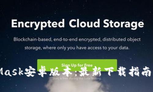 探索MetaMask安卓版本：最新下载指南与实用技巧