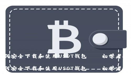 如何安全下载和使用USDT钱包——初学者指南

如何安全下载和使用USDT钱包——初学者指南